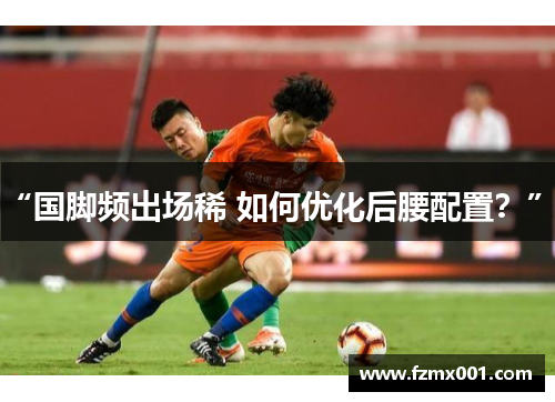 “国脚频出场稀 如何优化后腰配置？”。