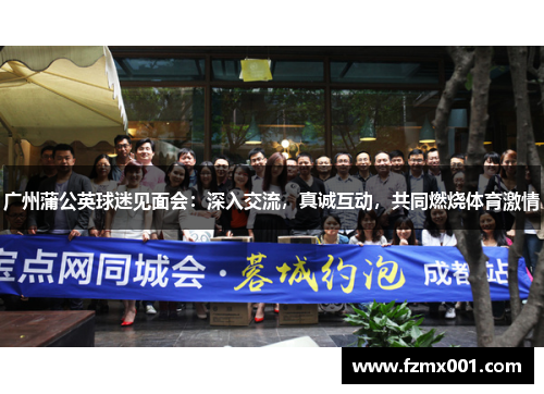 广州蒲公英球迷见面会：深入交流，真诚互动，共同燃烧体育激情