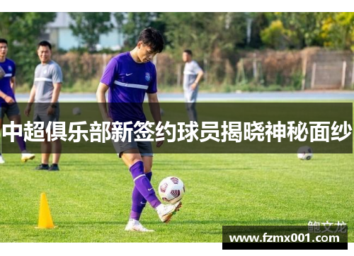 中超俱乐部新签约球员揭晓神秘面纱